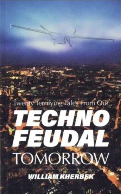 Twenty Terrifying Tales From Our Technofeudal Tomorrow