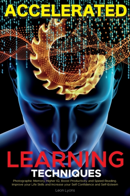 Accelerated Learning Techniques: Photographic Memory, Higher IQ, Boost Productivity and Speed Reading. Improve your Life Skills and Increase your Self Confidence and Self-Esteem