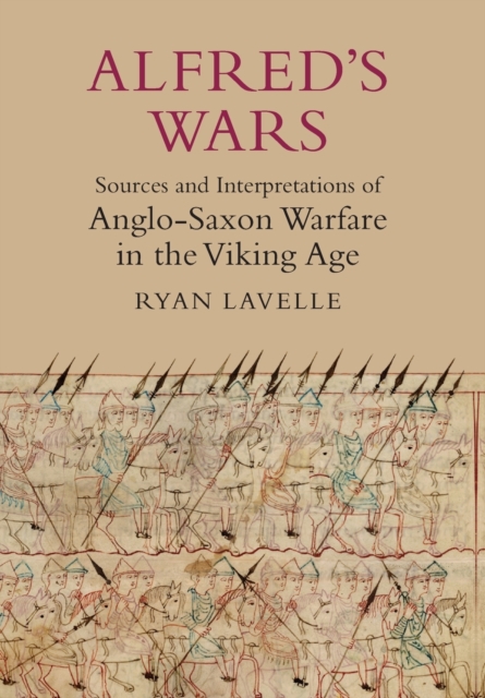 Alfred's Wars: Sources and Interpretations of Anglo-Saxon Warfare in the Viking Age