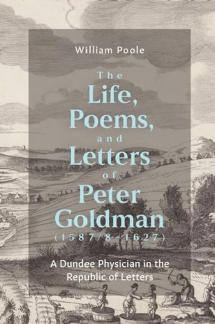 Life, Poems, and Letters of Peter Goldman (1587/8-1627)