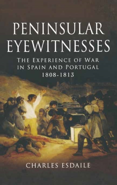 Peninsular Eyewitnesses: the Experience of War in Spain and Portugal 1808 - 1813