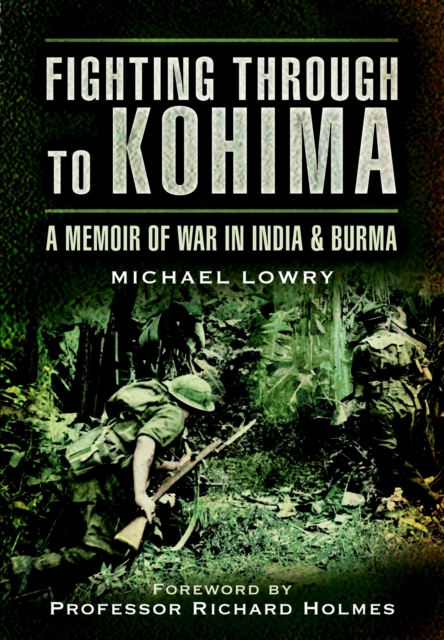 Fighting Through to Kohima: A Memoir of War in India & Burma