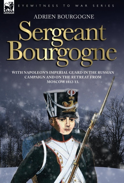 Sergeant Bourgogne - with Napoleon's Imperial Guard in the Russian campaign and on the retreat from Moscow 1812 - 13