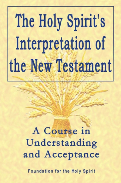 Holy Spirit`s Interpretation of the New Testamen - A Course in Understanding and Acceptance