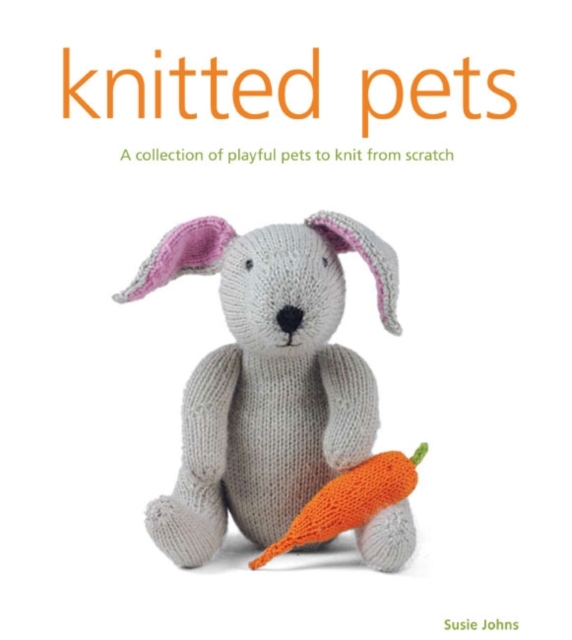Knitted Pets - A Collection of Playful Pets to Kni t from Scratch