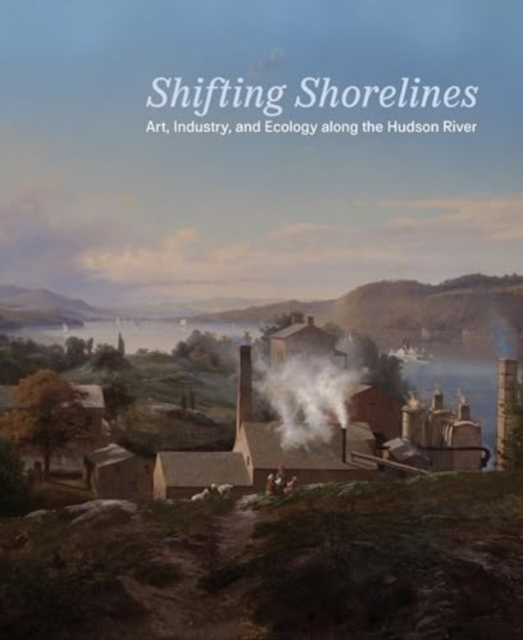 Shifting Shorelines - Art, Industry, and Ecology Along the Hudson River
