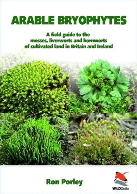 Arable Bryophytes - A Field Guide to the Mosses, Liverworts, and Hornworts of Cultivated Land in Britain and Ireland