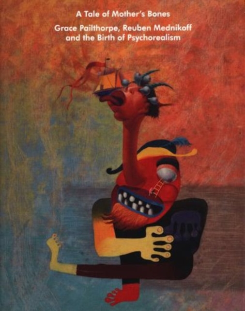 Tale of Mother's Bones - Grace Pailthorpe, Reuben Mednikoff and the Birth Of Psychorealism
