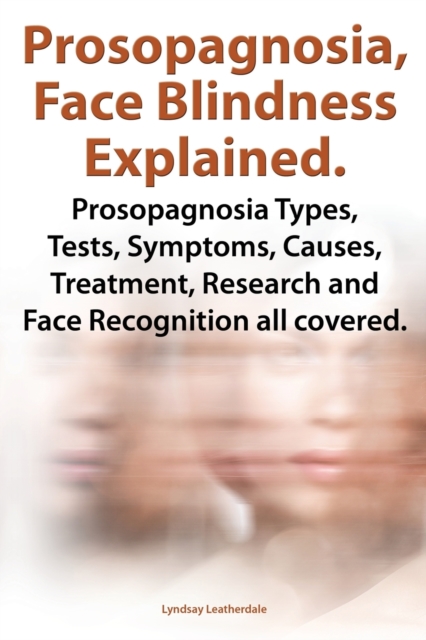 Prosopognosia, Face Blindness Explained. Prosopognosia Types, Tests, Symptoms, Causes, Treatment, Research and Face Recognition all covered.