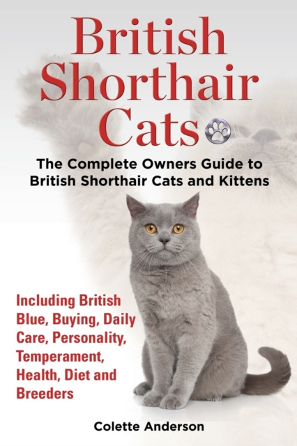 British Shorthair Cats, The Complete Owners Guide to British Shorthair Cats and Kittens Including British Blue, Buying, Daily Care, Personality, Temperament, Health, Diet and Breeders