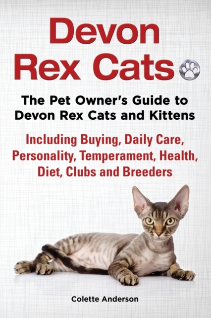 Devon Rex Cats The Pet Owner's Guide to Devon Rex Cats and Kittens Including Buying, Daily Care, Personality, Temperament, Health, Diet, Clubs and Breeders