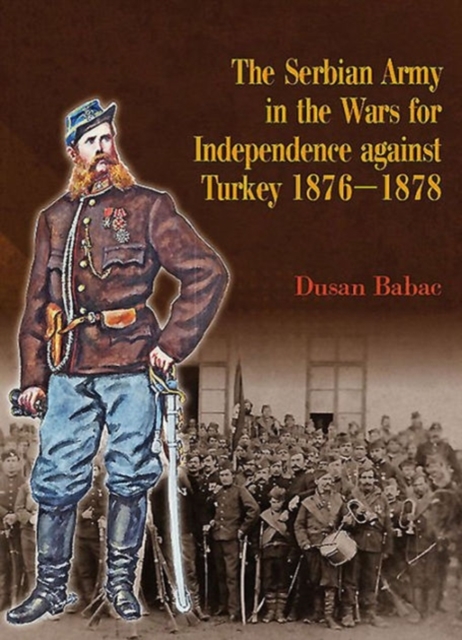 Serbian Army in the Wars for Independence Against Turkey 1876-1878