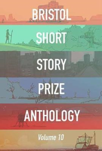 Bristol Short Story Prize Anthology Volume 10