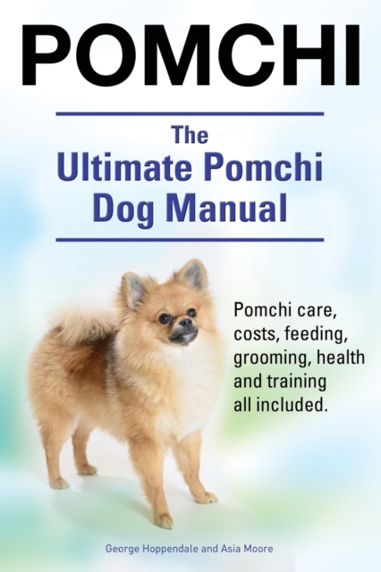 Pomchi. The Ultimate Pomchi Dog Manual. Pomchi care, costs, feeding, grooming, health and training all included.