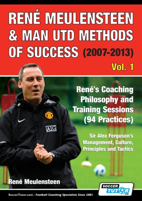 Rene Meulensteen & Man Utd Methods of Success (2007-2013) - Rene's Coaching Philosophy and Training Sessions (94 Practices), Sir Alex Ferguson's Management, Culture, Principles and Tactics