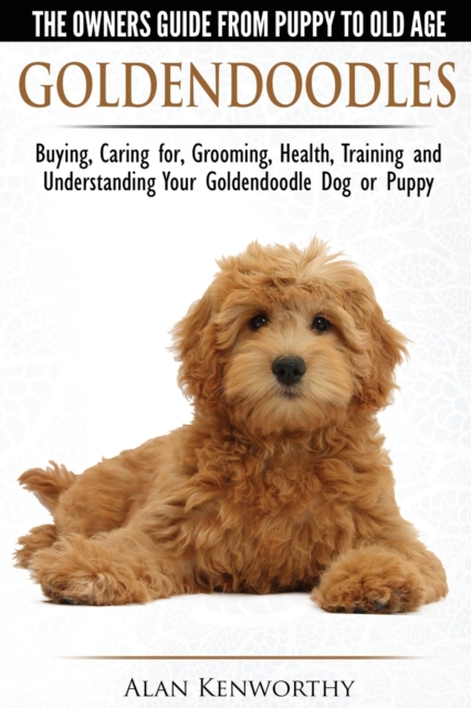 Goldendoodles: The Owners Guide from Puppy to Old Age