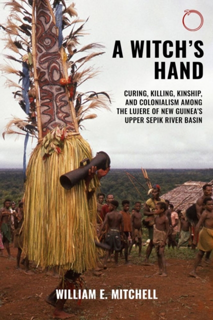 Witch`s Hand – Curing, Killing, Kinship, and Colonialism among the Lujere of New Guinea`s Upper Sepik River Basin