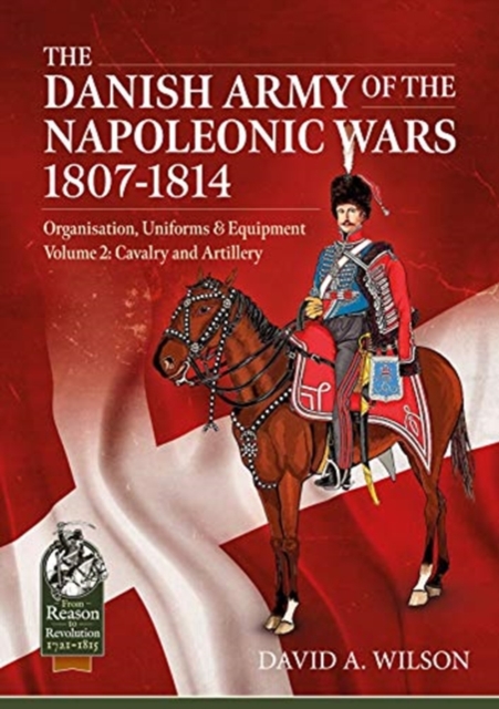 Danish Army of the Napoleonic Wars 1801-1814, Organisation, Uniforms & Equipment Volume 2