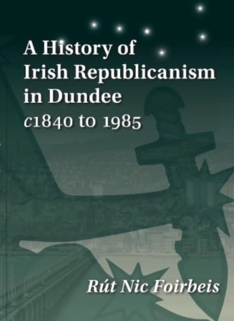 History of Irish Republicanism in Dundee c1840 to 1985