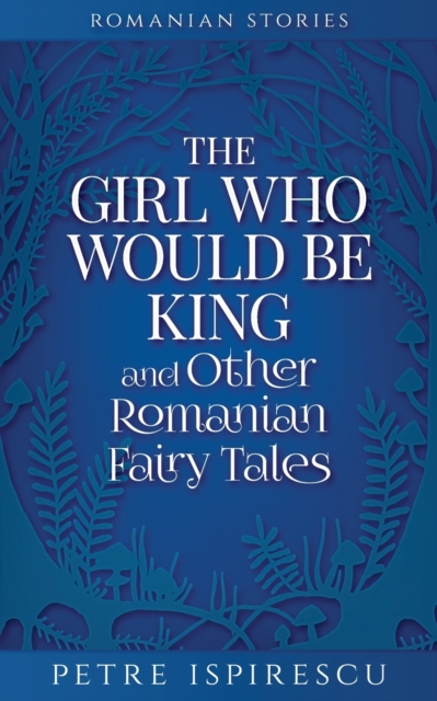 Girl Who Would Be King and Other Romanian Fairy Tales