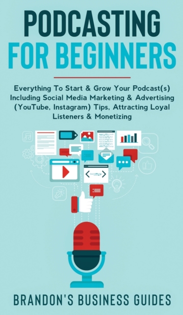 Podcasting For Beginners Everything to Start & Grow Your Podcast(s) Including Social Media Marketing & Advertising (YouTube, Instagram) Tips, Attracting Loyal Listeners& Monetizing