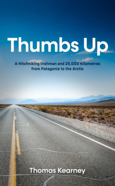 Thumbs Up A Hitchhiking Irishman and 25,000 Kilometres from Patagonia to the Arctic