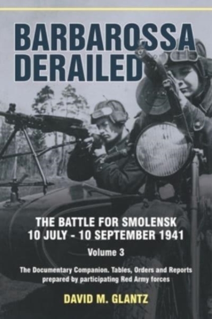 Barbarossa Derailed: The Battle for Smolensk 10 July-10 September 1941 Volume 3