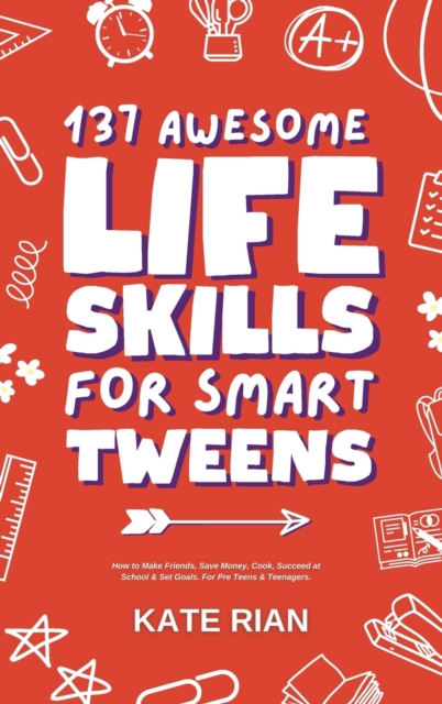 137 Awesome Life Skills for Smart Tweens | How to Make Friends, Save Money, Cook, Succeed at School & Set Goals - For Pre Teens & Teenagers.