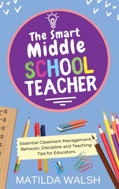Smart Middle School Teacher - Essential Classroom Management, Behavior, Discipline and Teaching Tips for Educators
