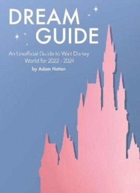 Dream Guide: An Unofficial Guide to Walt Disney World for 2022 - 2024
