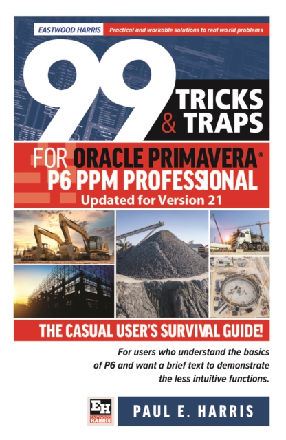 99 Tricks and Traps for Oracle Primavera P6 PPM Professional Updated for Version 21