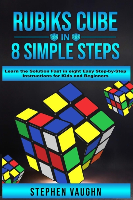 Rubiks Cube In 8 Simple Steps - Learn The Solution Fast In Eight Easy Step-By-Step Instructions For Kids And Beginners