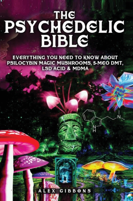 Psychedelic Bible - Everything You Need To Know About Psilocybin Magic Mushrooms, 5-Meo DMT, LSD/Acid & MDMA