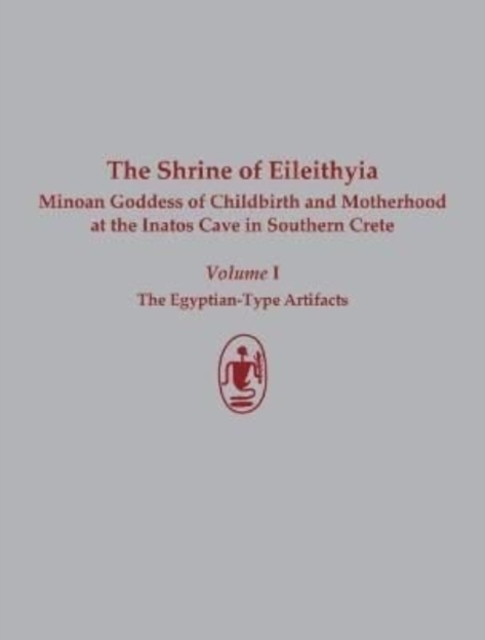 Shrine of Eileithyia Minoan Goddess of Childbirth and Motherhood at the Inatos Cave in Southern Crete Volume I The Egyptian-Type Artifacts