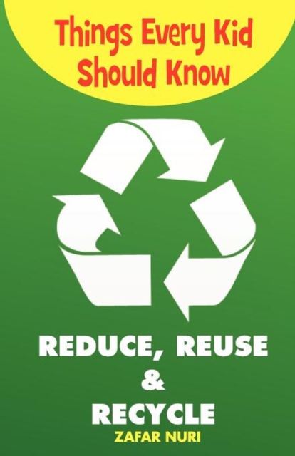 Things Every Kid Should Know-Reduce, Reuse & Recycle