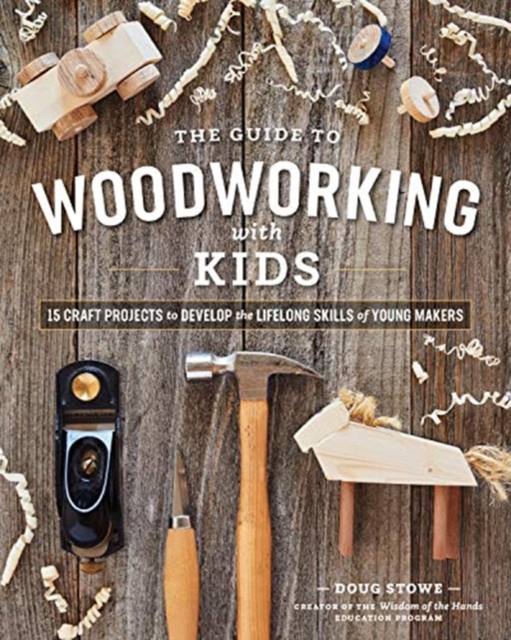 Guide to Woodworking with Kids: 15 Craft Projects to Develop the Lifelong Skills of Young Makers
