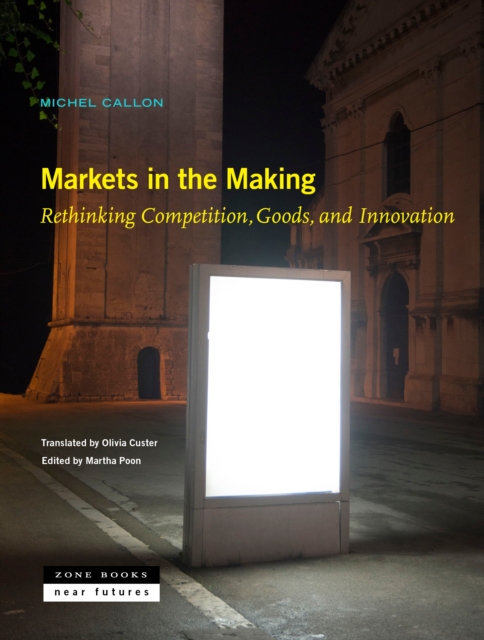 Markets in the Making - Rethinking Competition, Goods, and Innovation