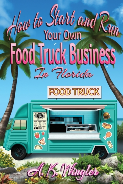 How to Start and Run Your Own Food Truck Business in Florida