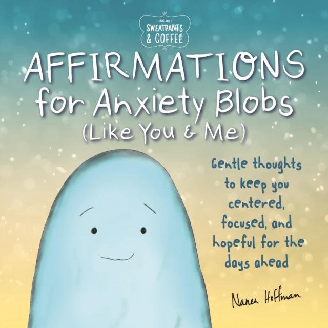 Sweatpants & Coffee: Affirmations for Anxiety Blobs (Like You and Me)