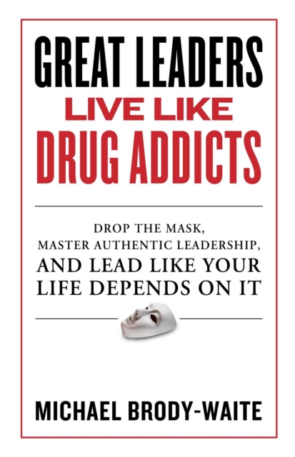 Great Leaders Live Like Drug Addicts