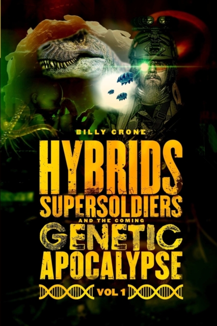 Hybrids, Super Soldiers & the Coming Genetic Apocalypse Vol.1