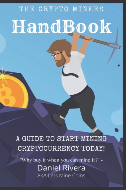 Crypto Miners Handbook, A Guide to Start Mining Cryptocurrency Today! Lets Mine Coins