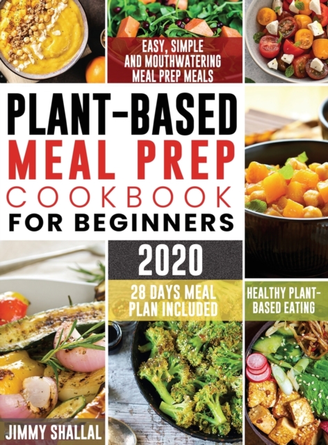 Easy, Simple and Mouthwatering Meal Prep Meals for Healthy Plant-Based Eating (28 Days Meal Plan Included)