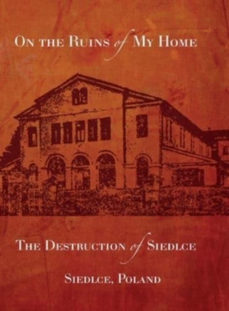 On the Ruins of My Home; The Destruction of Siedlce