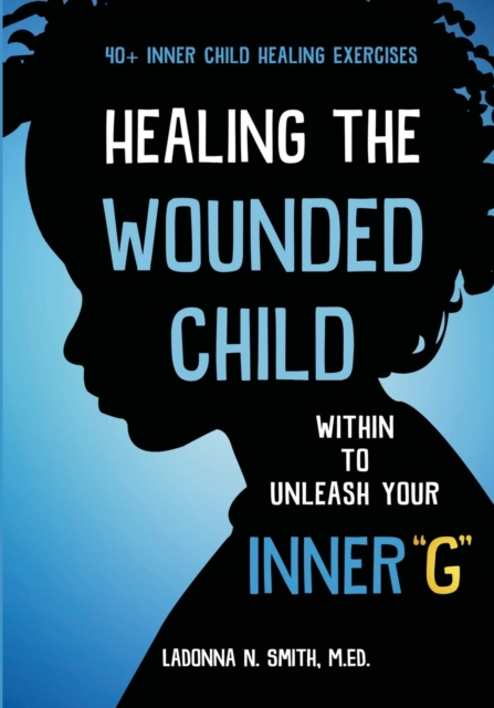Healing The Wounded Child Within To Unleash Your Inner G