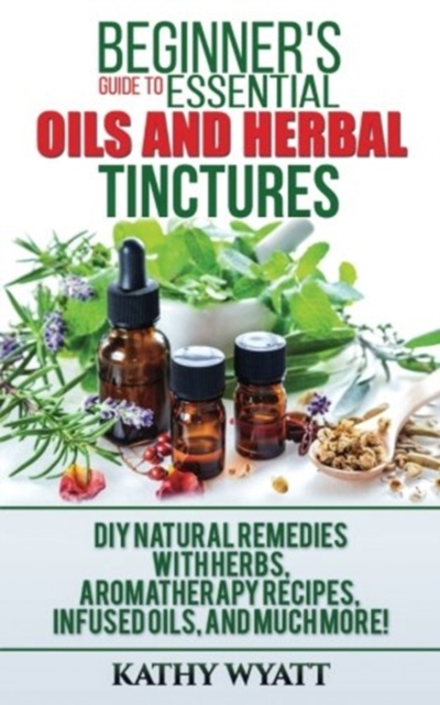 Beginner's Guide to Essential Oils and Herbal Tinctures