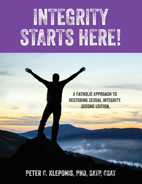 Integrity Starts Here! A Catholic Approach to Restoring Sexual Integrity. Second Edition