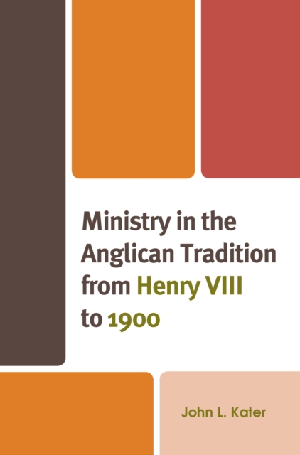 Ministry in the Anglican Tradition from Henry VIII to 1900