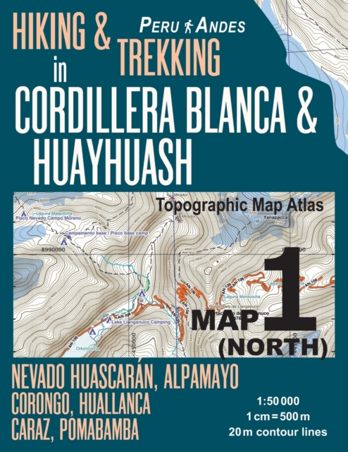 Hiking & Trekking in Cordillera Blanca & Huayhuash Map 1 (North) Nevado Huascaran, Alpamayo, Corongo, Huallanca, Caraz, Pomabamba Topographic Map Atlas 1