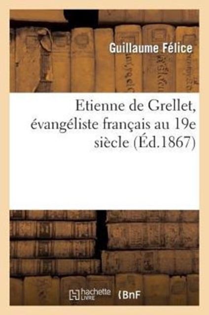 Etienne de Grellet, ?vang?liste Fran?ais Au 19e Si?cle